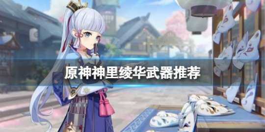 《原神》神里绫华用什么武器？神里绫华武器推荐