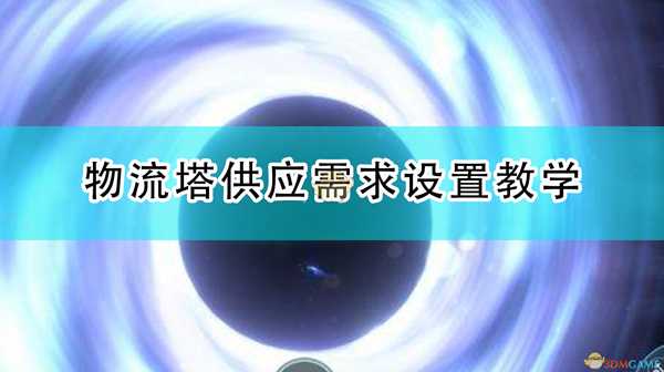 《戴森球计划》物流塔供应需求设置教学