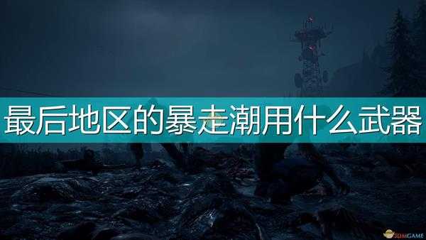 《往日不再》最后地区尸潮武器装备推荐