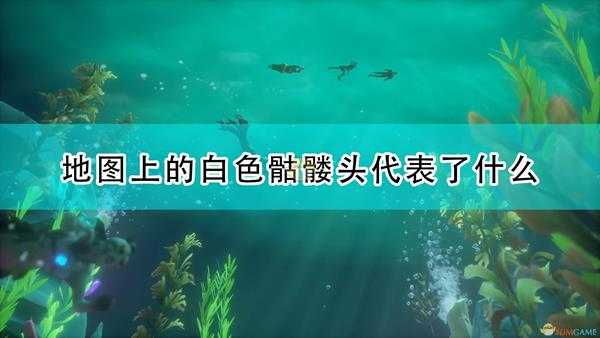 《盗贼之海》地图上白色骷髅头含义介绍