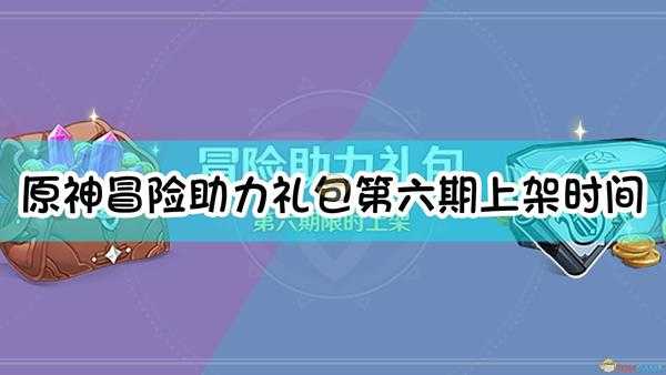 《原神》「冒险助力礼包」第六期上架时间及内容介绍