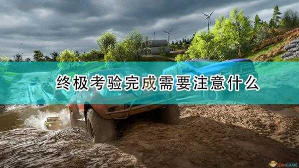 《极限竞速：地平线4》终极考验完成注意事项分享