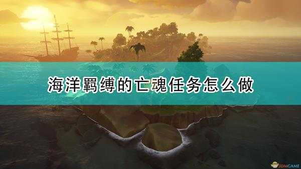 《盗贼之海》海洋羁缚的亡魂任务流程攻略分享