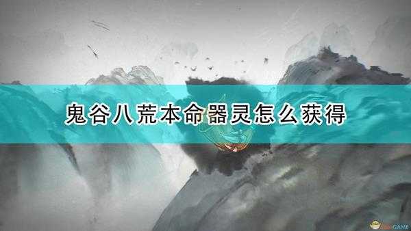 《鬼谷八荒》本命器灵获得方法介绍