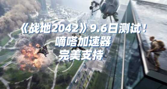 《战地2042》不限号测试即将开启，嘀嗒加速器助力低延迟超稳定