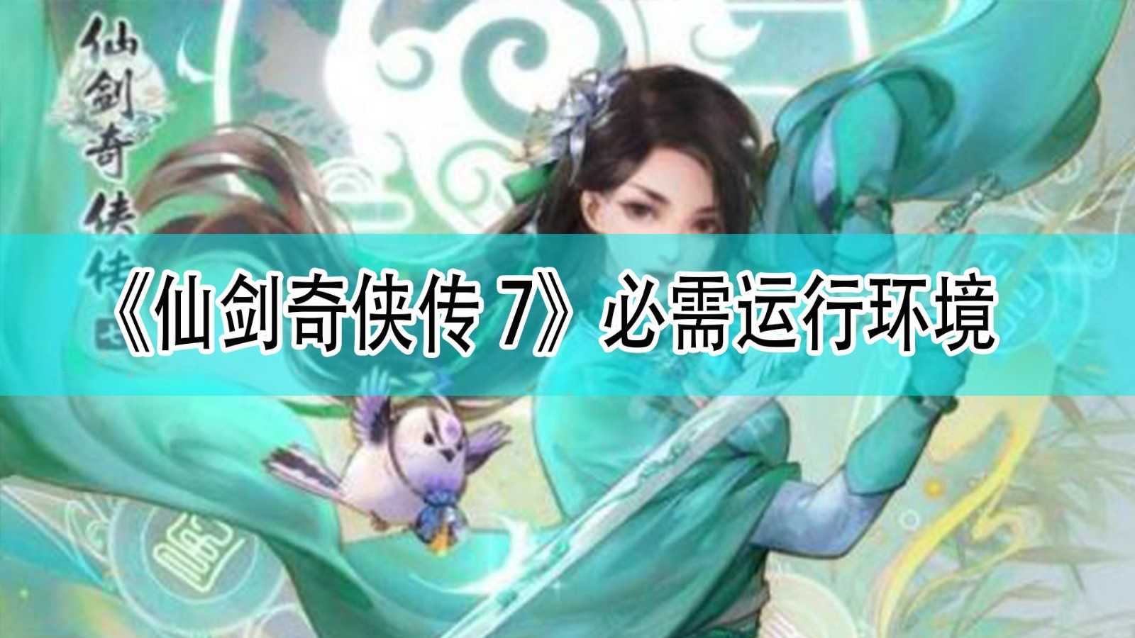 《仙剑奇侠传7》必需运行环境分享