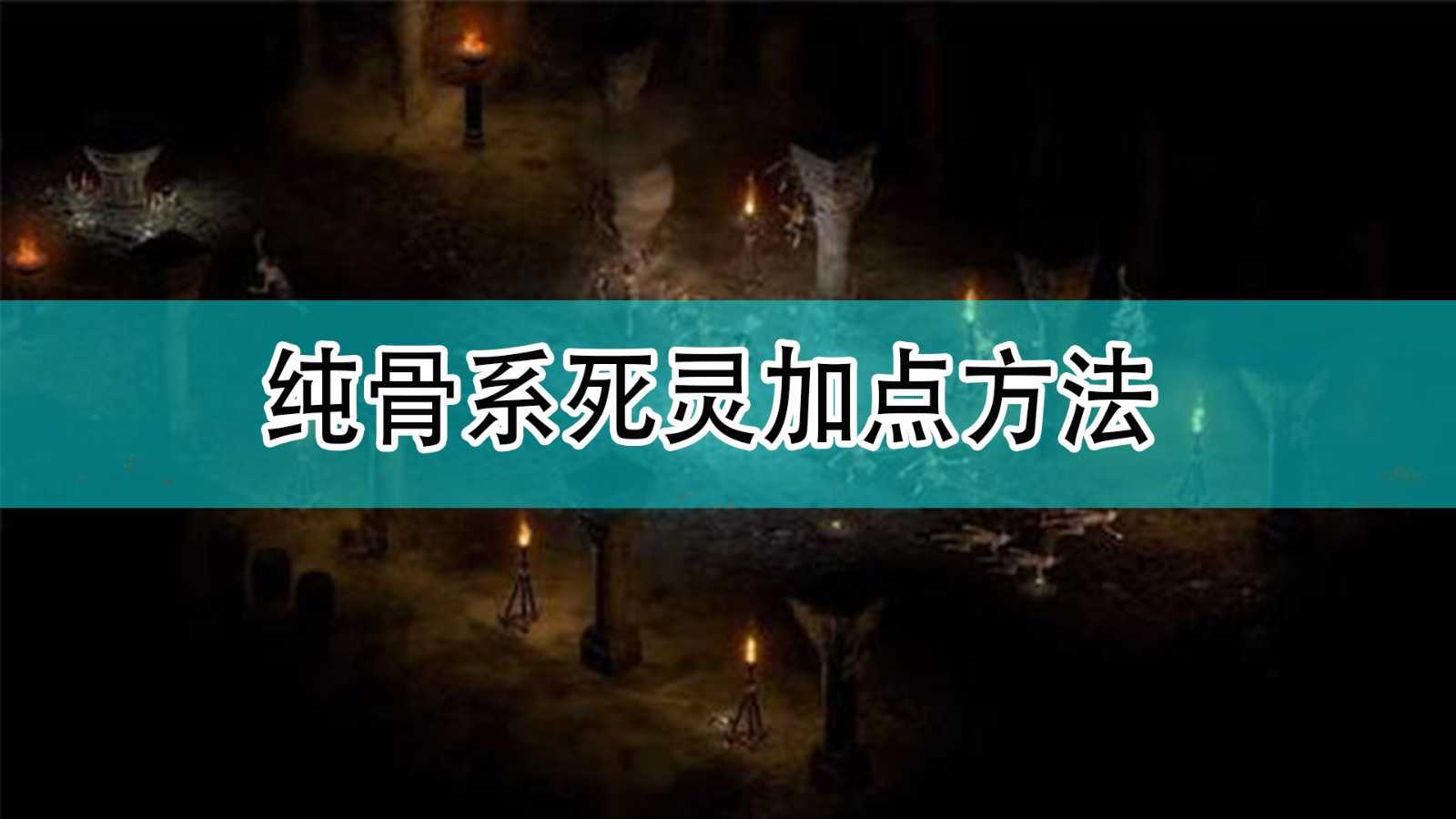 《暗黑破坏神2》纯骨系死灵加点方法