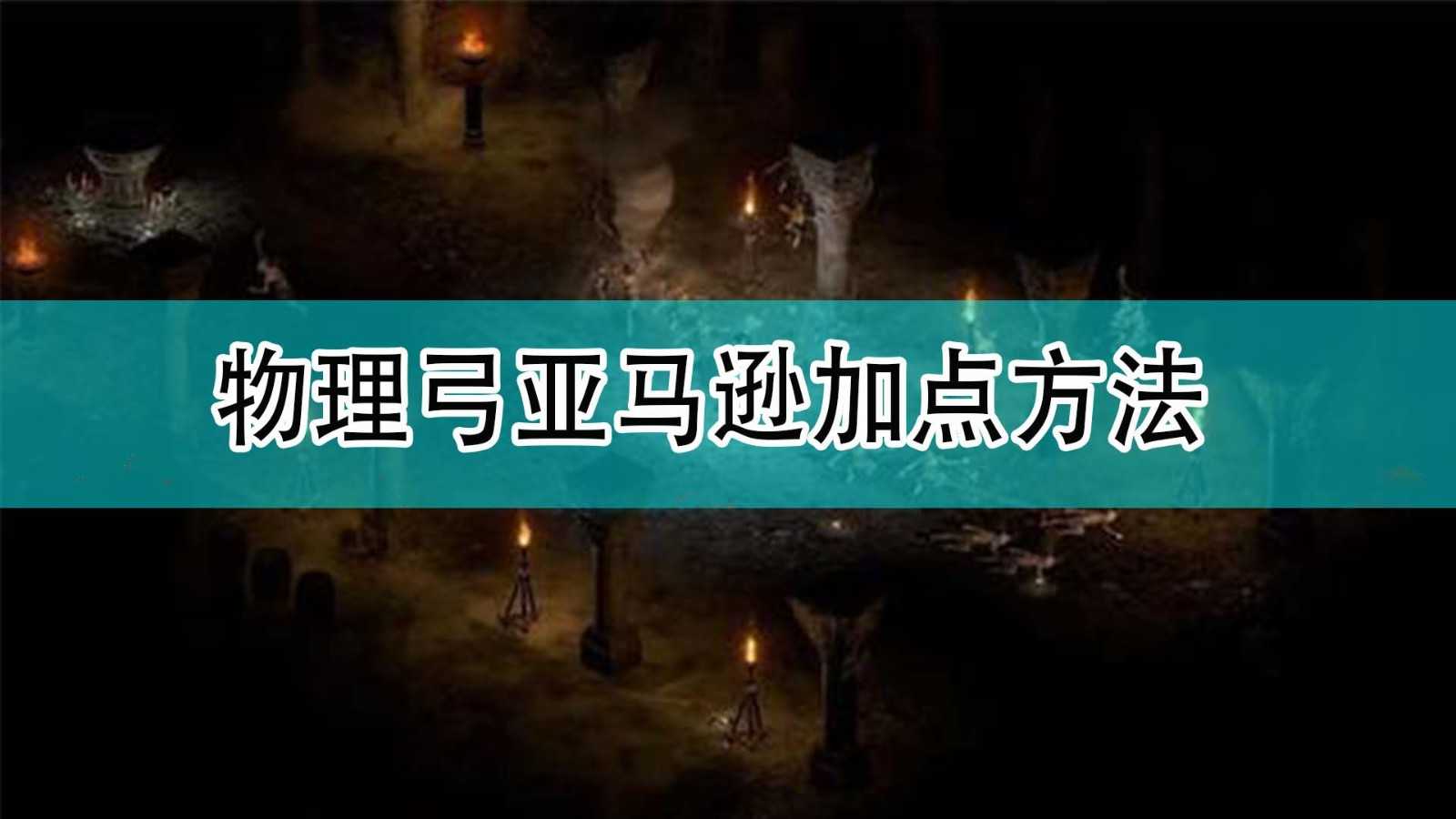 《暗黑破坏神2》物理弓亚马逊加点方法