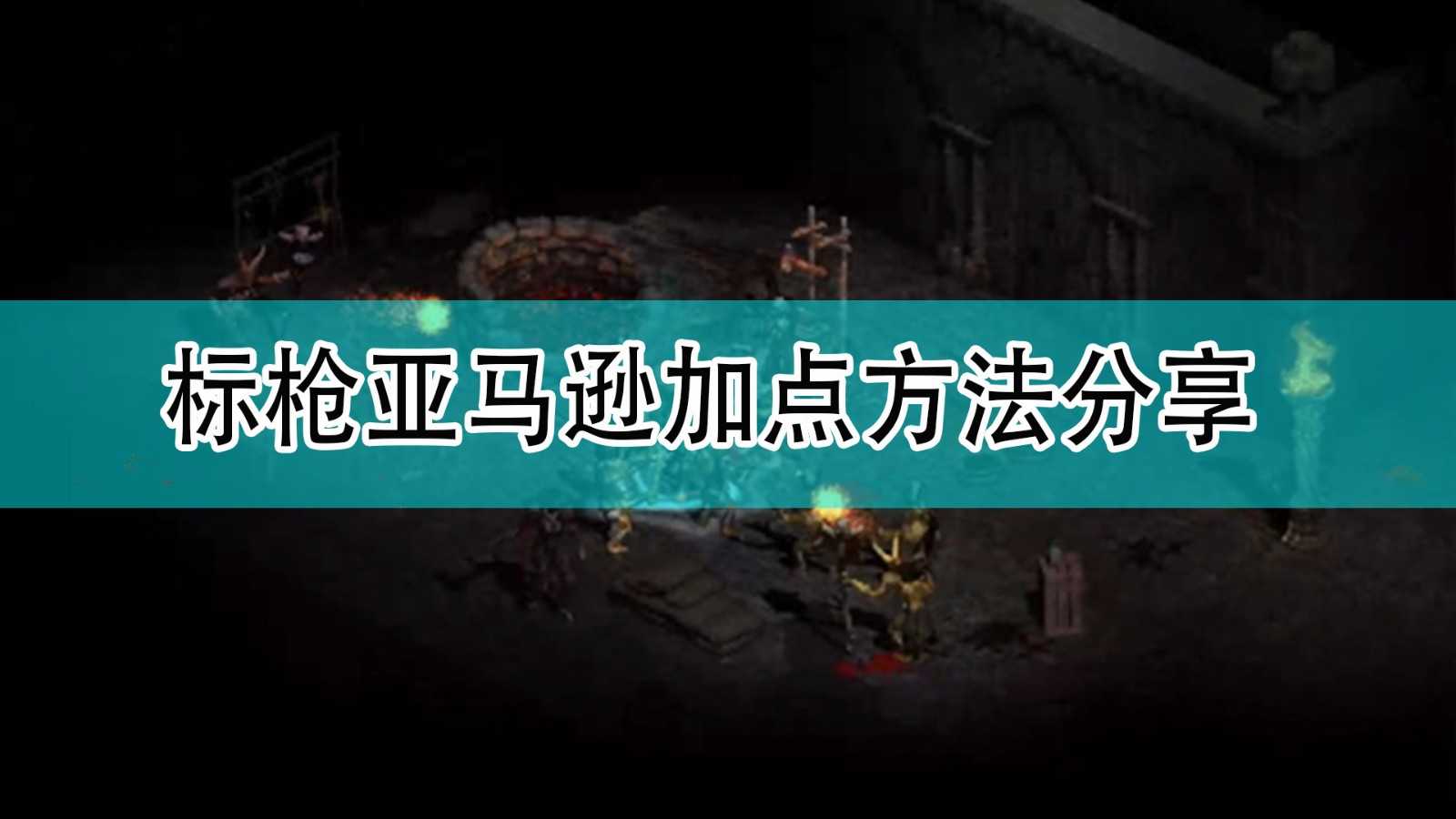 《暗黑破坏神2》标枪亚马逊加点方法分享